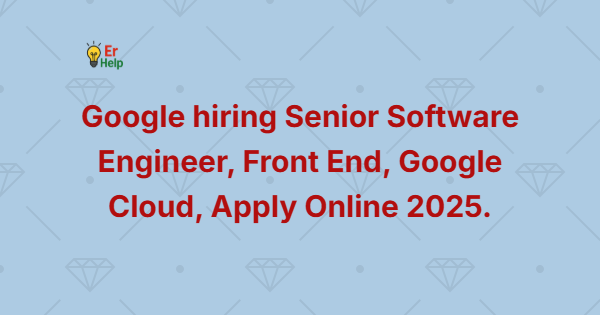 Google hiring Senior Software Engineer, Front End, Google Cloud, Apply Online 2025